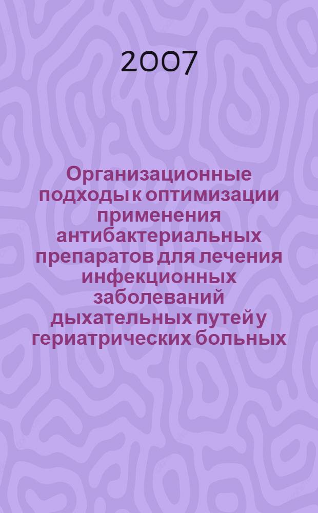 Организационные подходы к оптимизации применения антибактериальных препаратов для лечения инфекционных заболеваний дыхательных путей у гериатрических больных : автореф. дис. на соиск. учен. степ. канд. фармацевт. наук : специальность 15.00.01 <Технология лекарств и орг. фармацевт. дела>