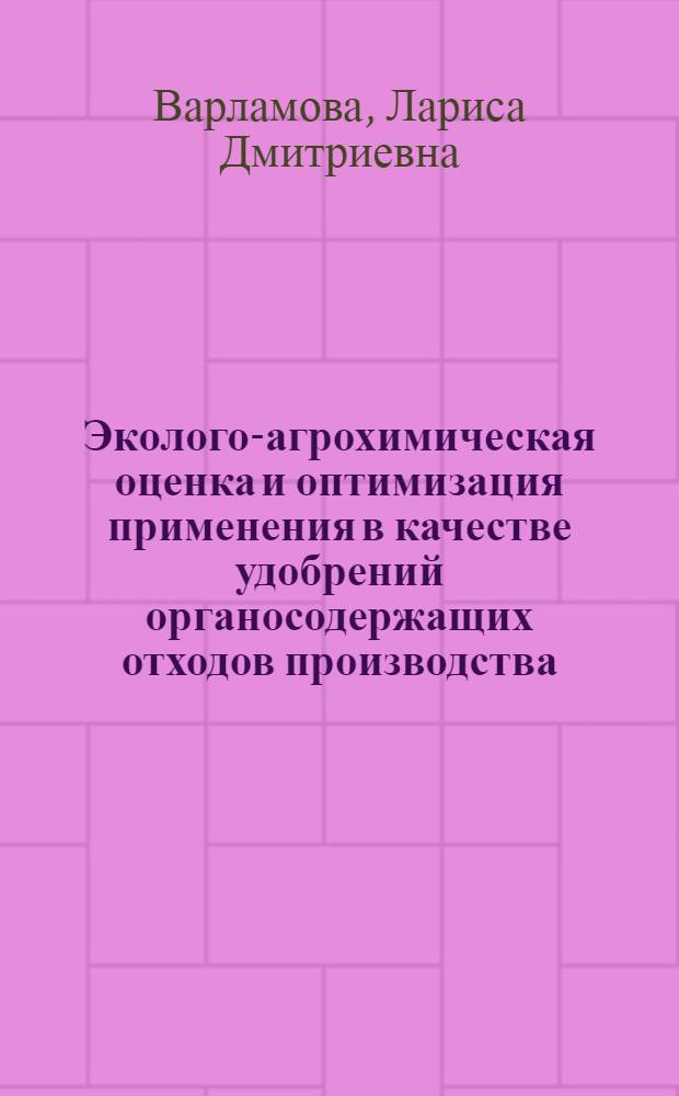 Эколого-агрохимическая оценка и оптимизация применения в качестве удобрений органосодержащих отходов производства : автореф. дис. на соиск. учен. степ. д-ра с.-х. наук : специальность 06.01.04 <Агрохимия>