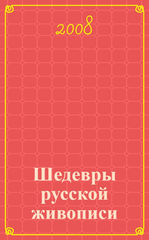 Шедевры русской живописи = Masterpieces of Russian art : более 500 иллюстраций : альбом