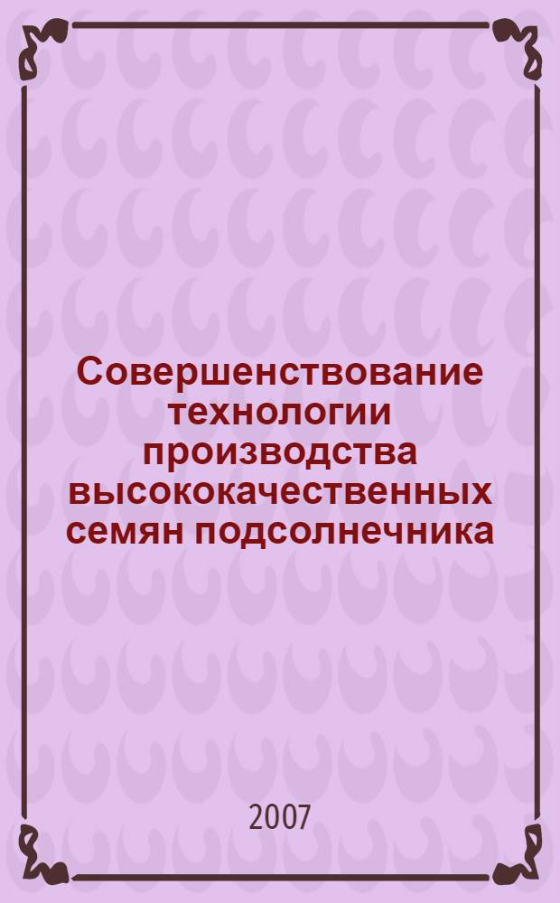 Совершенствование технологии производства высококачественных семян подсолнечника : автореф. дис. на соиск. учен. степ. канд. с.-х. наук : специальность 06.01.05 <Селекция и семеноводство>