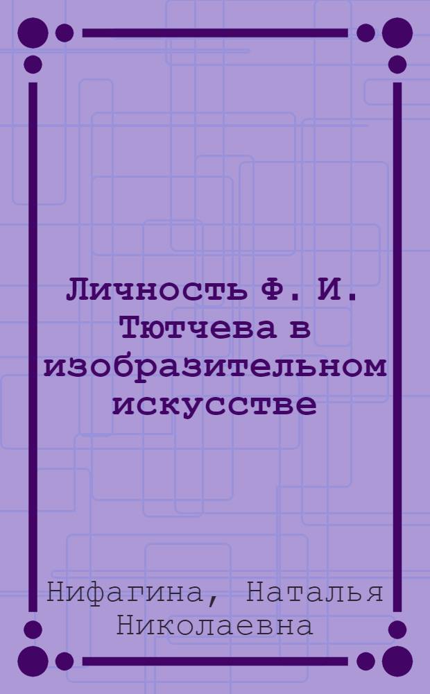 Личность Ф. И. Тютчева в изобразительном искусстве : автореф. дис. на соиск. учен. степ. канд. филол. наук : специальность 10.01.01 <Рус. лит.> : специальность 17.00.04 <Изобр. и декоратив.-прикладное искусство и архитектура>