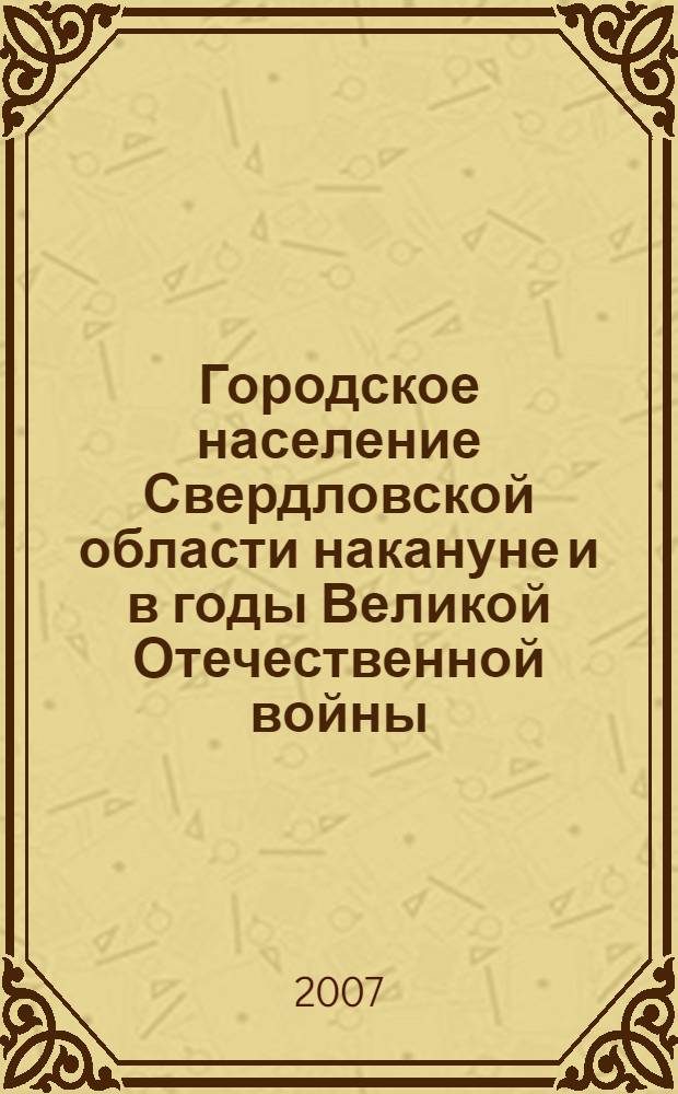 Городское население Свердловской области накануне и в годы Великой Отечественной войны (1939 - 1945 гг.) : автореф. дис. на соиск. учен. степ. канд. ист. наук : специальность 07.00.02 <Отечеств. история>