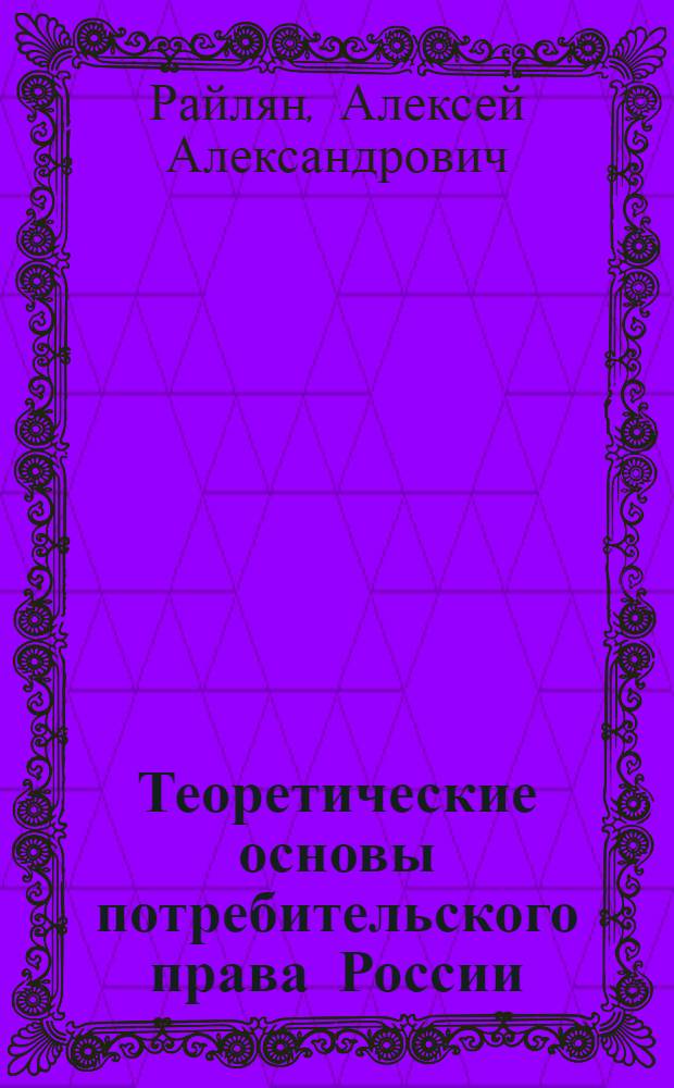 Теоретические основы потребительского права России: цивилистическое исследование : автореф. дис. на соиск. учен. степ. д-ра юрид. наук : специальность 12.00.03 <Гражд. право; предпринимат. право; семейн. право; междунар. част. право>