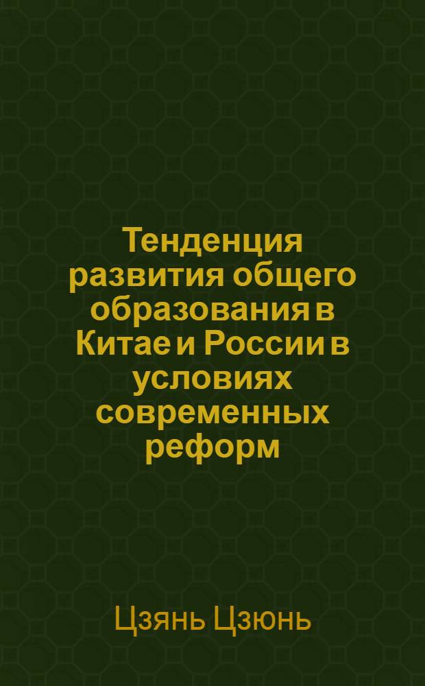 Тенденция развития общего образования в Китае и России в условиях современных реформ : автореф. дис. на соиск. учен. степ. канд. пед. наук : специальность 13.00.01 <Общ. педагогика, история педагогики и образования>