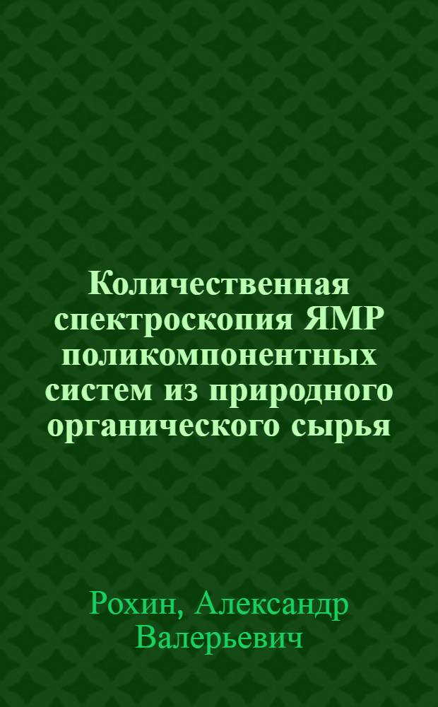 Количественная спектроскопия ЯМР поликомпонентных систем из природного органического сырья : автореф. дис. на соиск. учен. степ. д-ра хим. наук : специальность 02.00.03 <Орган. химия>