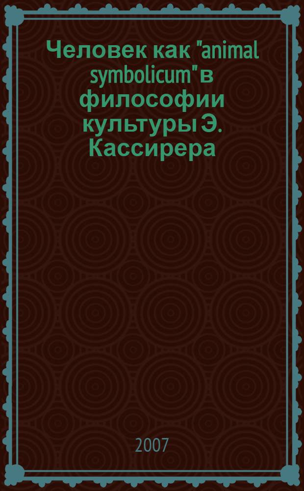 Человек как "animal symbolicum" в философии культуры Э. Кассирера: историко-философский анализ : автореф. дис. на соиск. учен. степ. канд. филос. наук : специальность 09.00.03 <История философии>