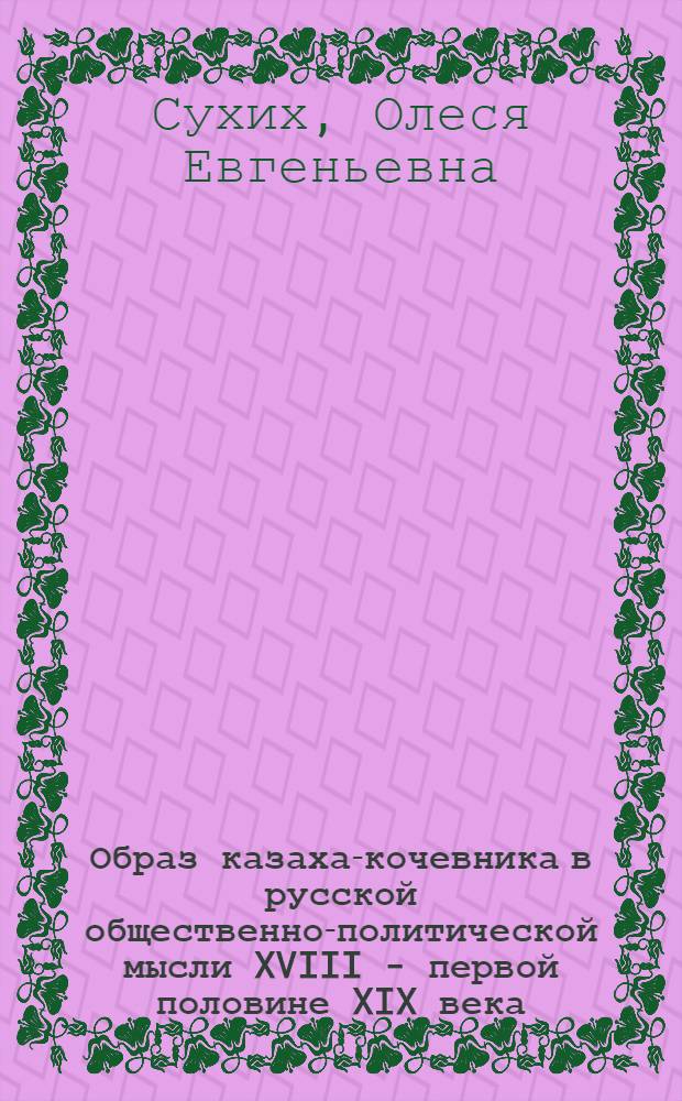 Образ казаха-кочевника в русской общественно-политической мысли XVIII - первой половине XIX века : автореф. дис. на соиск. учен. степ. канд. ист. наук : специальность 07.00.02 <Отечеств. история>