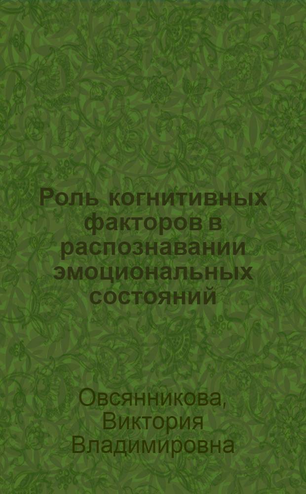 Роль когнитивных факторов в распознавании эмоциональных состояний : автореф. дис. на соиск. учен. степ. канд. психол. наук : специальность 19.00.01 <Общ. психология, психология личности, история психологии>