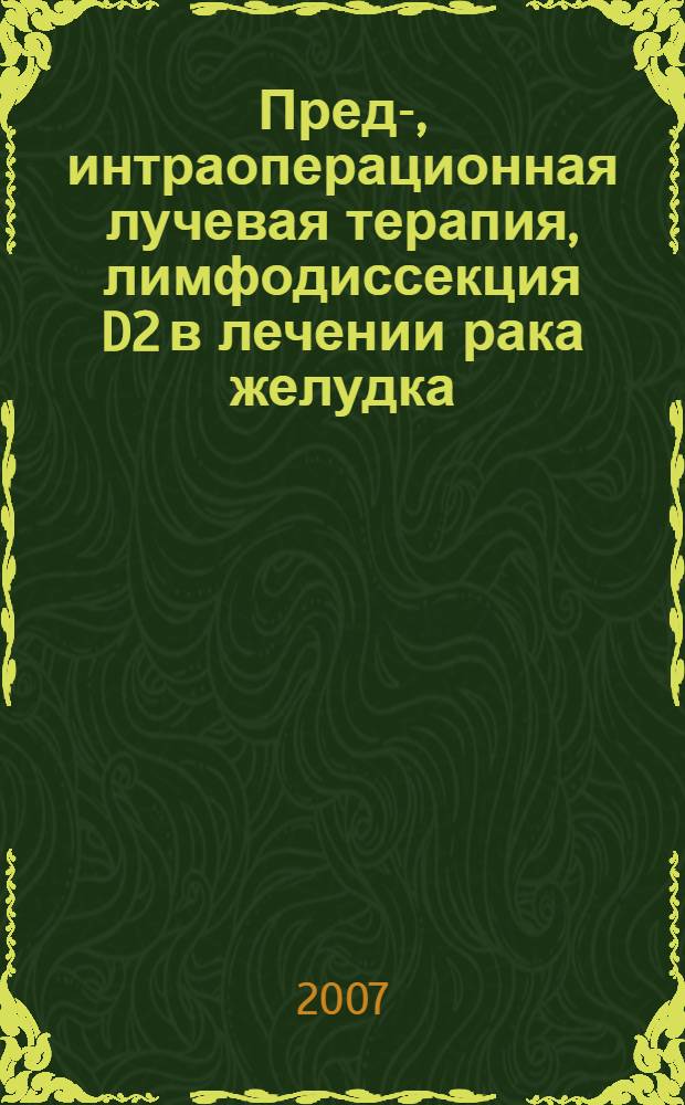 Пред-, интраоперационная лучевая терапия, лимфодиссекция D2 в лечении рака желудка : автореф. дис. на соиск. учен. степ. канд. мед. наук : специальность 14.00.19 <Лучевая диагностика, лучевая терапия> : специальность 14.00.14 <Онкология>