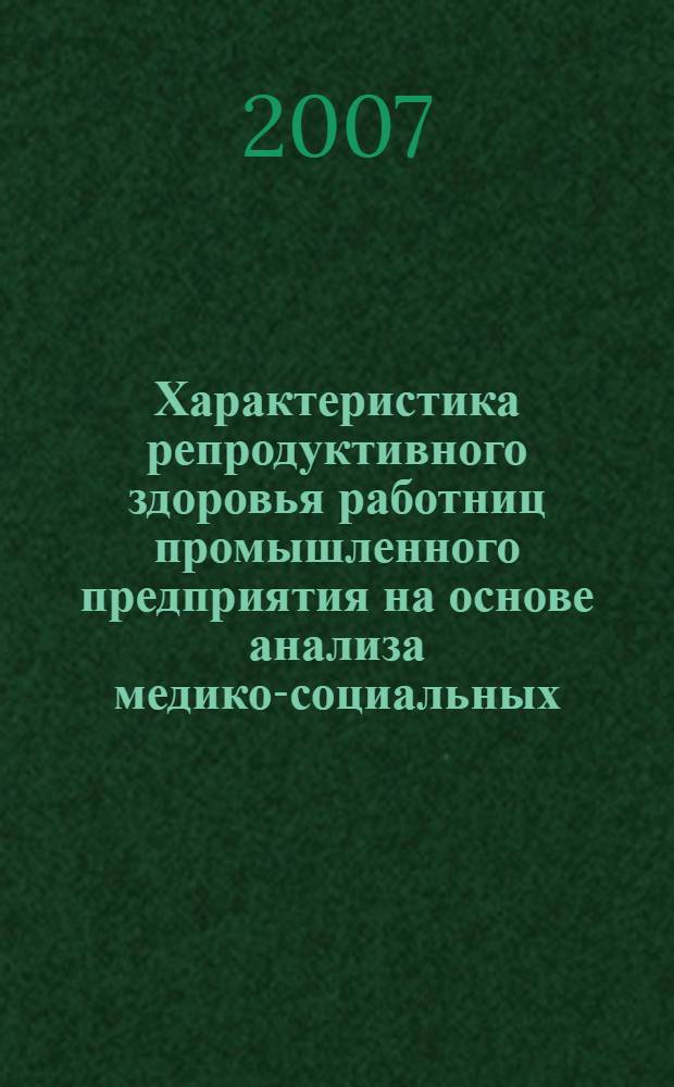 Характеристика репродуктивного здоровья работниц промышленного предприятия на основе анализа медико-социальных, профессиональных и поведенческих факторов : автореф. дис. на соиск. учен. степ. канд. мед. наук : специальность 14.00.01 <Акушерство и гинекология> : специальность 14.00.33 <Обществ.здоровье и здравоохранение>