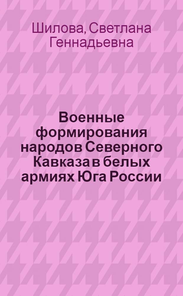 Военные формирования народов Северного Кавказа в белых армиях Юга России : автореф. дис. на соиск. учен. степ. канд. ист. наук : специальность 07.00.02 <Отечеств. история>