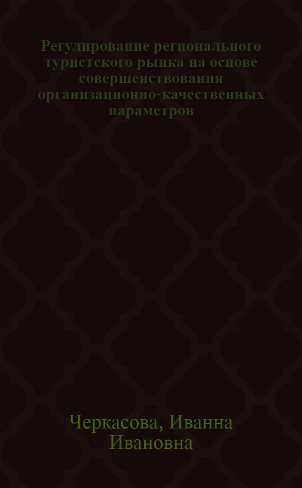 Регулирование регионального туристского рынка на основе совершенствования организационно-качественных параметров : автореф. дис. на соиск. учен. степ. д-ра экон. наук : специальность 08.00.05 <Экономика и упр. нар. хоз-вом>
