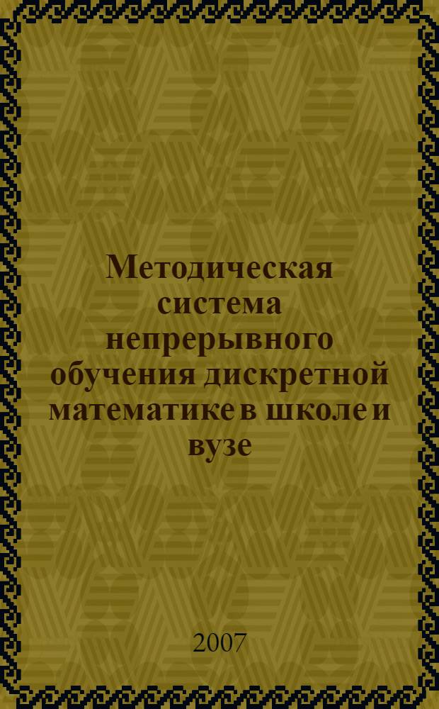 Методическая система непрерывного обучения дискретной математике в школе и вузе : автореф. дис. на соиск. учен. степ. д-ра пед. наук : специальность 13.00.02 <Теория и методика обучения и воспитания>