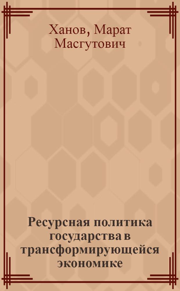 Ресурсная политика государства в трансформирующейся экономике : автореф. дис. на соиск. учен. степ. канд. экон. наук : специальность 08.00.01 <Экон. теория>