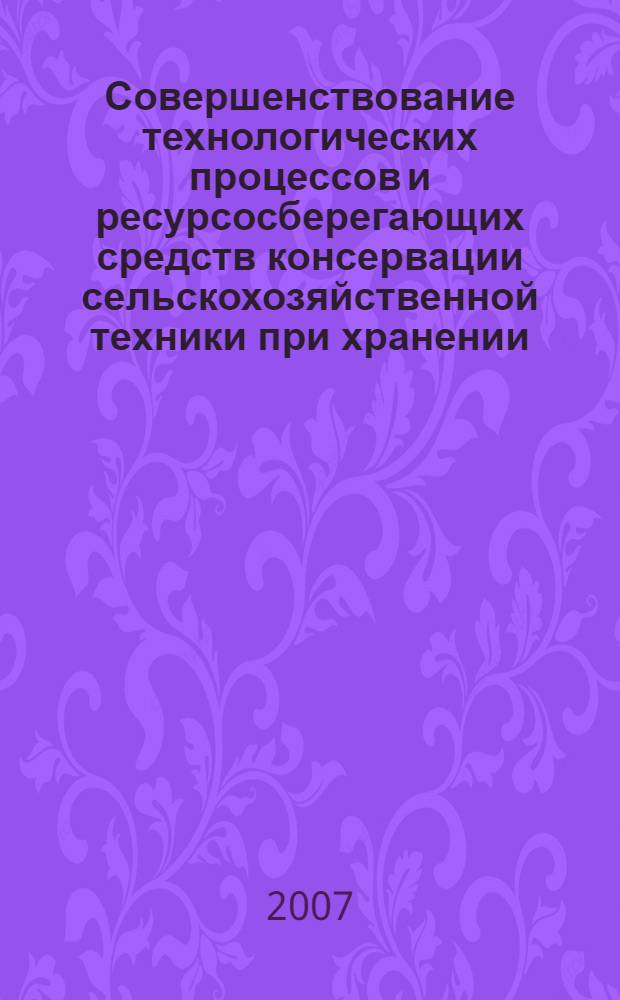 Совершенствование технологических процессов и ресурсосберегающих средств консервации сельскохозяйственной техники при хранении : автореф. дис. на соиск. учен. степ. д-ра техн. наук : специальность 05.20.03 <Технологии и средства техн. обслуживания в сел. хоз-ве>