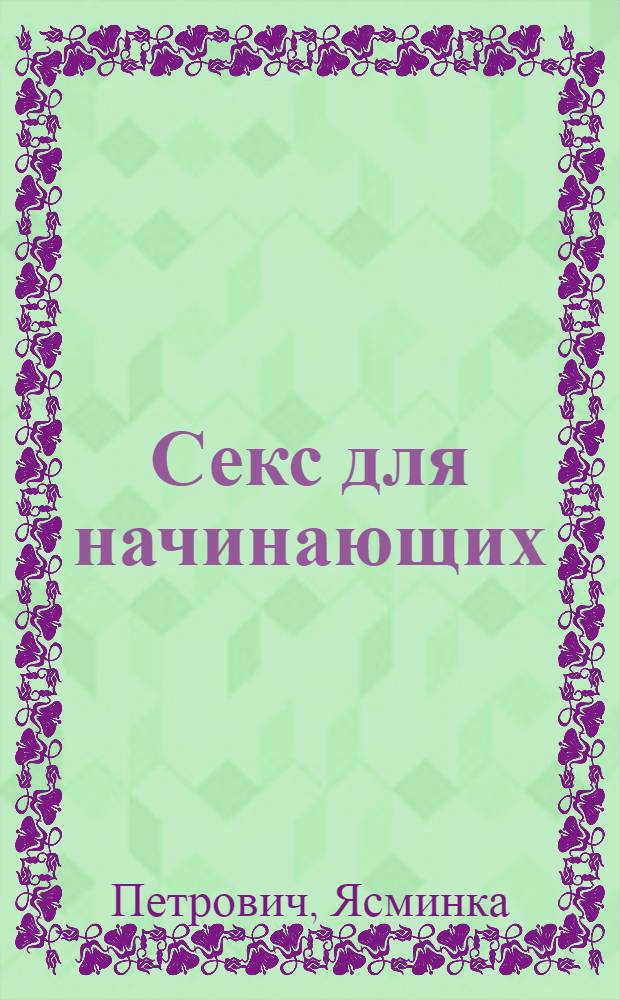Секс для начинающих : почти все, что ты хотел бы узнать... и не только на примере птичек и бабочек!