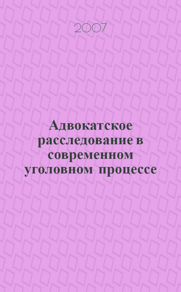 Адвокатское расследование в современном уголовном процессе : автореф. дис. на соиск. учен. степ. канд. юрид. наук : специальность 12.00.09 <Уголов. процесс, криминалистика и судеб. экспертиза; оператив.-розыскная деятельность>