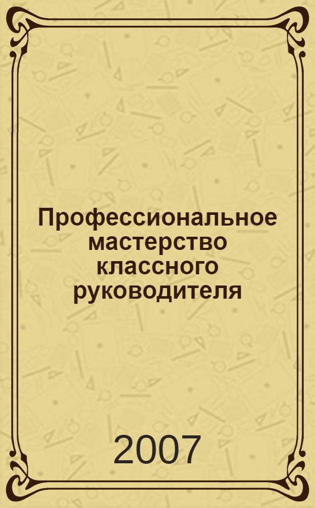 Профессиональное мастерство классного руководителя : методическое пособие