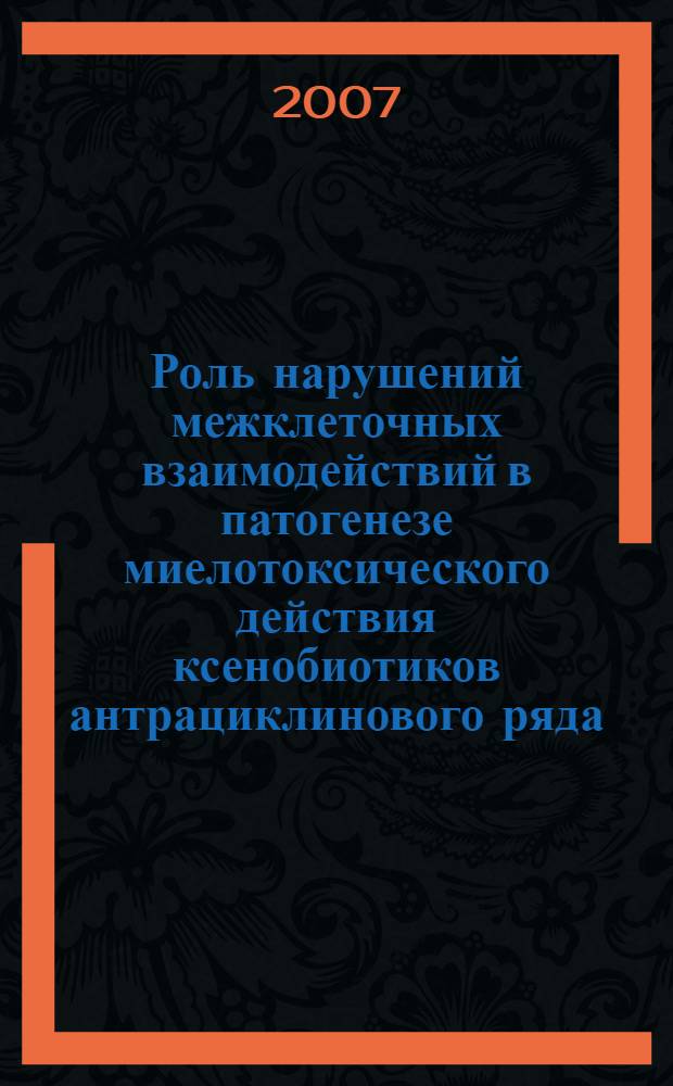 Роль нарушений межклеточных взаимодействий в патогенезе миелотоксического действия ксенобиотиков антрациклинового ряда : автореф. дис. на соиск. учен. степ. д-ра биол. наук : специальность 14.00.16 <Патол. физиология>