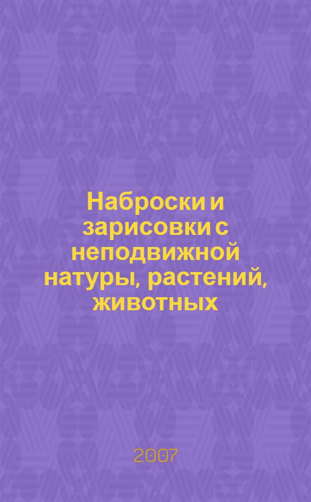 Наброски и зарисовки с неподвижной натуры, растений, животных : учебно-методическое пособие