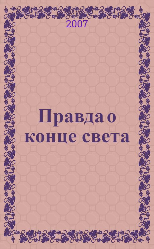 Правда о конце света : прогнозы экологов, астрологов, физиков, ясновидящих и других специалистов