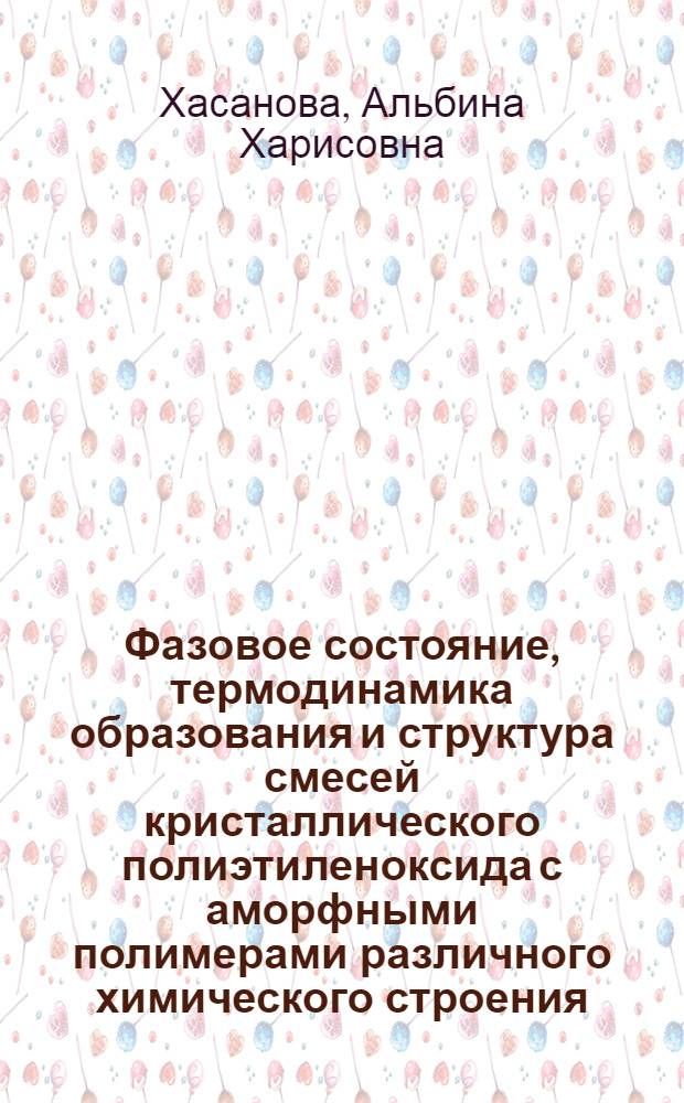 Фазовое состояние, термодинамика образования и структура смесей кристаллического полиэтиленоксида с аморфными полимерами различного химического строения : автореферат диссертации на соискание ученой степени к.х.н. : специальность 02.00.04