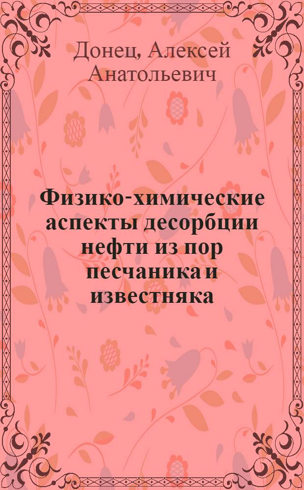 Физико-химические аспекты десорбции нефти из пор песчаника и известняка : автореф. дис. на соиск. учен. степ. канд. хим. наук : специальность 02.00.04 <Физ. химия> : специальность 02.00.13 <Нефтехимия>