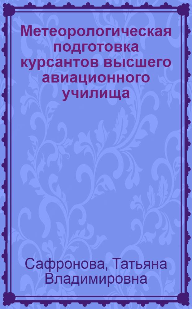 Метеорологическая подготовка курсантов высшего авиационного училища: контекстный подход : автореф. дис. на соиск. учен. степ. канд. пед. наук : специальность 13.00.08 <Теория и методика проф. образования>