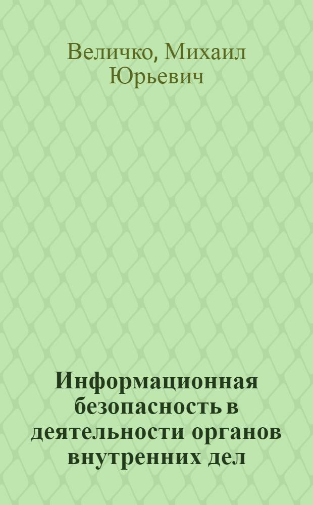 Информационная безопасность в деятельности органов внутренних дел: теоретико-правовой аспект : автореф. дис. на соиск. учен. степ. канд. юрид. наук : специальность 12.00.01 <Теория и история права и государства; история правовых учений>