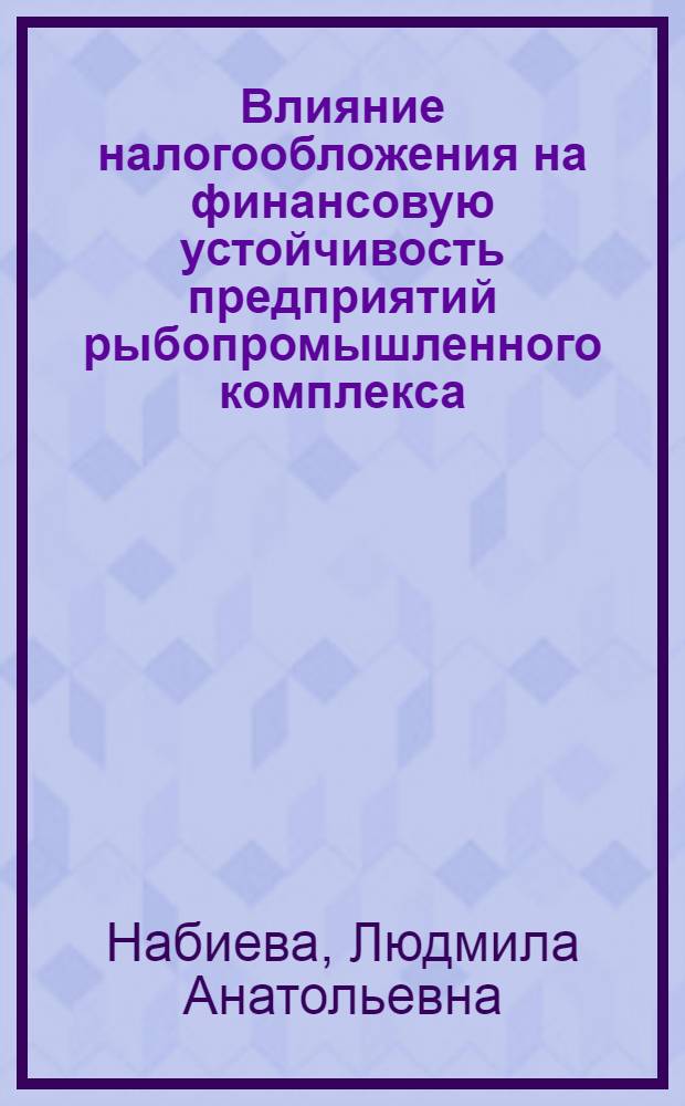 Влияние налогообложения на финансовую устойчивость предприятий рыбопромышленного комплекса : автореф. дис. на соиск. учен. степ. канд. экон. наук : специальность 08.00.10 <Финансы, денеж. обращение и кредит>