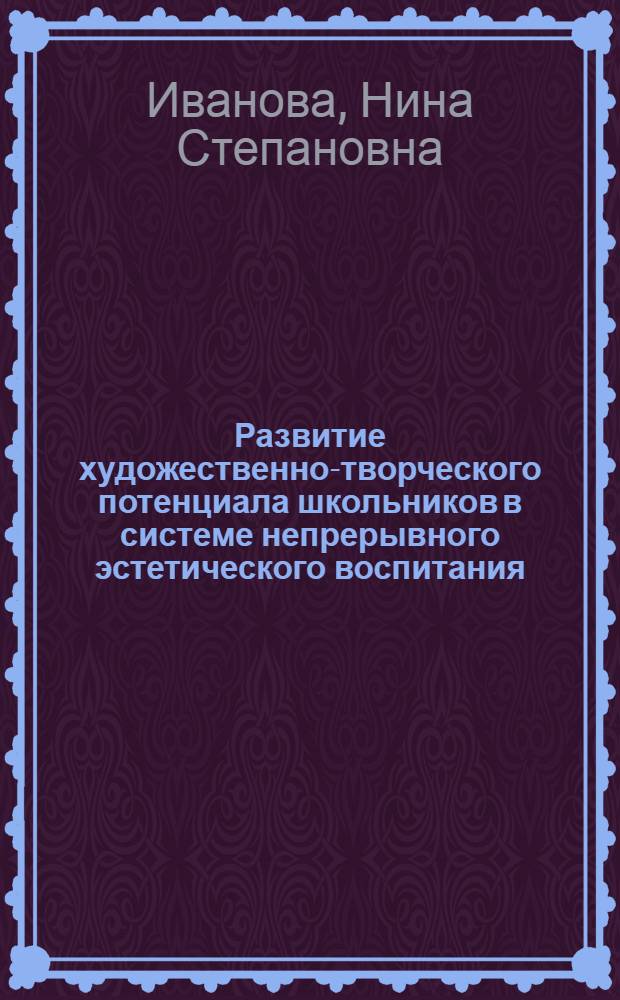 Развитие художественно-творческого потенциала школьников в системе непрерывного эстетического воспитания : автореф. дис. на соиск. учен. степ. д-ра пед. наук : специальность 13.00.02 <Теория и методика обучения и воспитания>