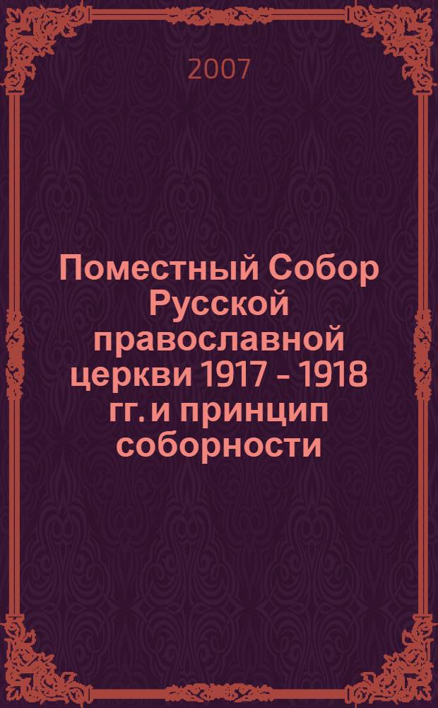 Поместный Собор Русской православной церкви 1917 - 1918 гг. и принцип соборности : автореф. дис. на соиск. учен. степ. канд. филос. наук : специальность 09.00.13 <Религиоведение, филос. антропология, философия культуры>