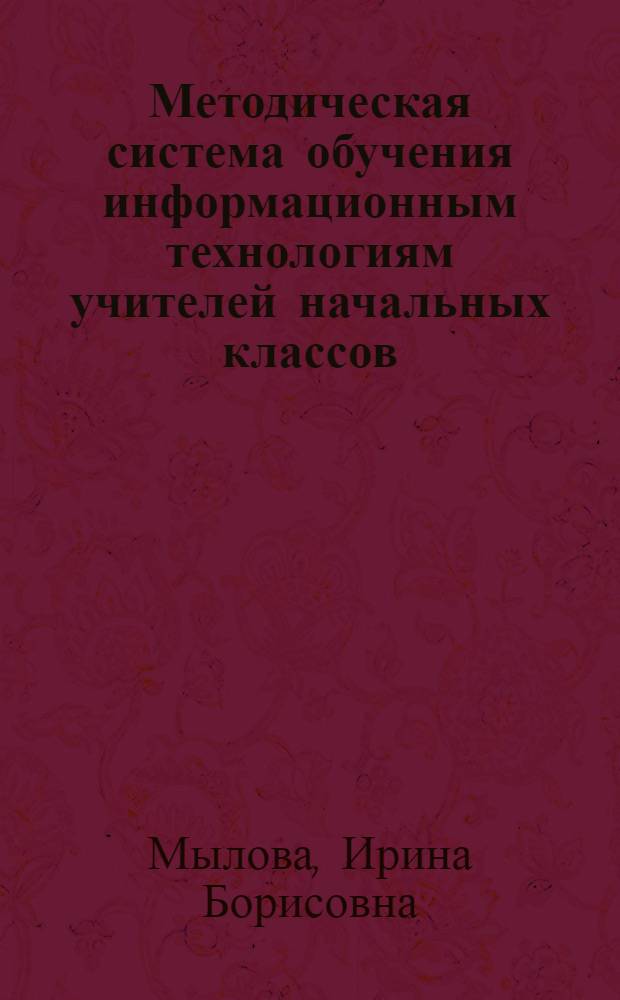 Методическая система обучения информационным технологиям учителей начальных классов : автореф. дис. на соиск. учен. степ. д-ра пед. наук : специальность 13.00.02 <Теория и методика обучения и воспитания>