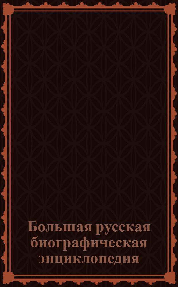 Большая русская биографическая энциклопедия : 185 томов текстов, 200000 статей, 17060 иллюстраций
