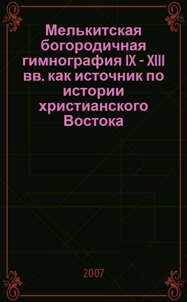Мелькитская богородичная гимнография IX - XIII вв. как источник по истории христианского Востока : (на материале сирийской рукописи РНБ Сир.нов.cер.11) : автореф. дис. на соиск. учен. степ. канд. ист. наук : специальность 07.00.09 <Историография, источниковедение и методы ист. исследования>
