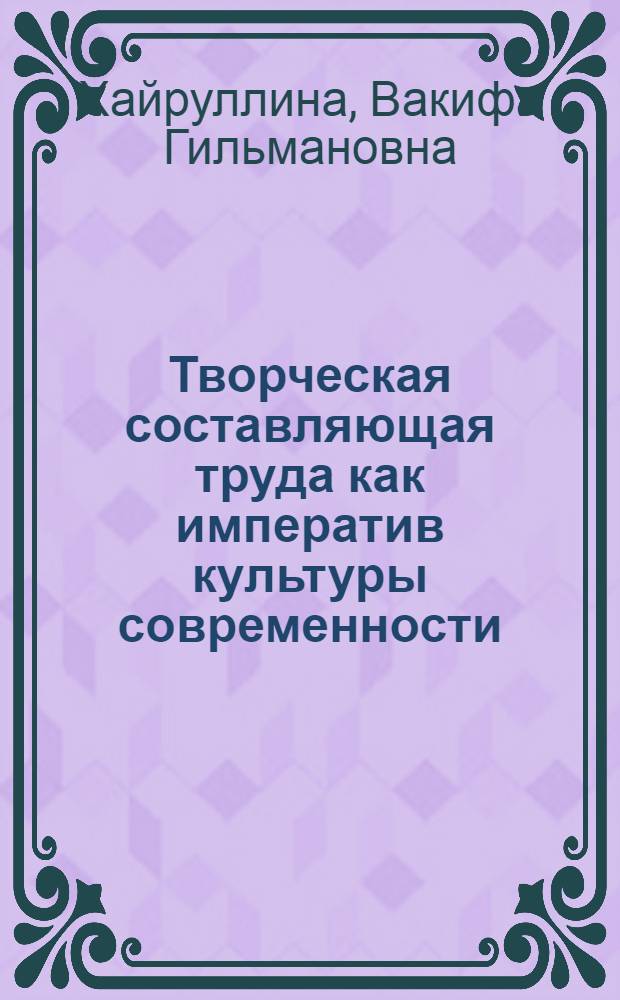 Творческая составляющая труда как императив культуры современности: философский анализ : автореф. дис. на соиск. учен. степ. д-ра филос. наук : специальность 09.00.01 <Онтология и теория познания>