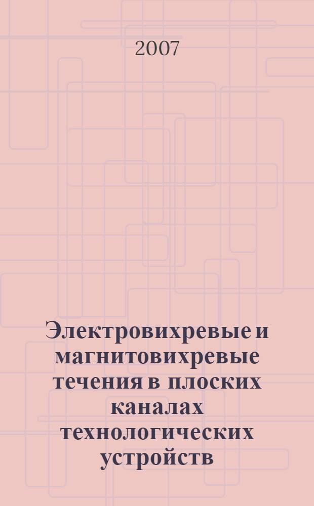 Электровихревые и магнитовихревые течения в плоских каналах технологических устройств : автореф. дис. на соиск. учен. степ. д-ра техн. наук : специальность 01.02.05 <Механика жидкости, газа и плазмы>