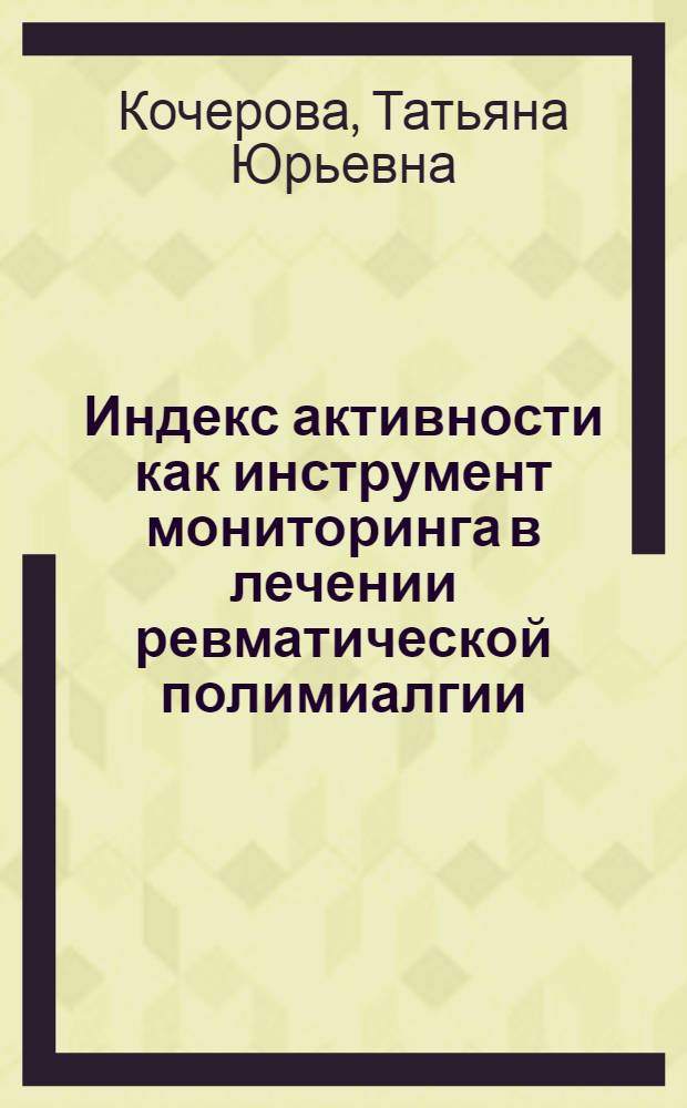 Индекс активности как инструмент мониторинга в лечении ревматической полимиалгии : автореф. дис. на соиск. учен. степ. канд. мед. наук : специальность 14.00.39 <Ревматология>