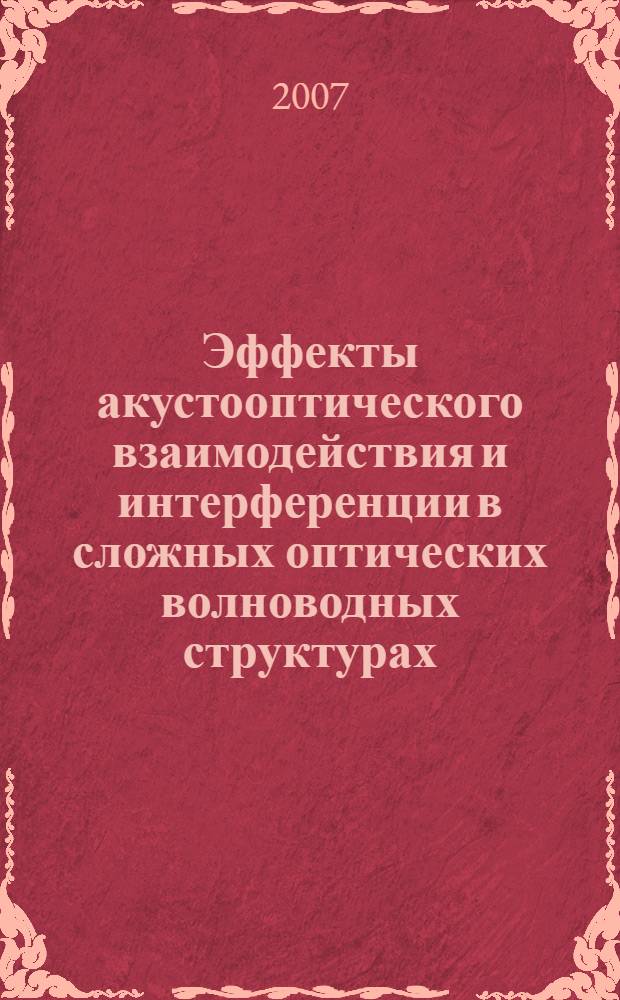 Эффекты акустооптического взаимодействия и интерференции в сложных оптических волноводных структурах : автореф. дис. на соиск. учен. степ. д-ра физ.-мат. наук : специальность 01.04.07 <Физика конденсир. состояния>