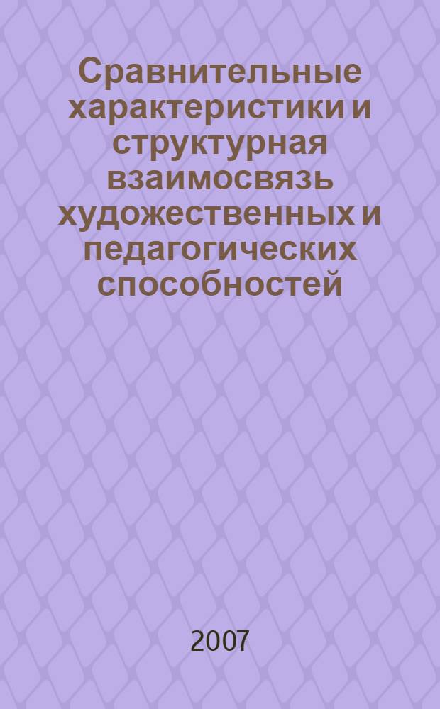 Сравнительные характеристики и структурная взаимосвязь художественных и педагогических способностей : (на примере будущих учителей изобразительного искусства) : автореф. дис. на соиск. учен. степ. канд. психол. наук : специальность 19.00.07 <Пед. психология>