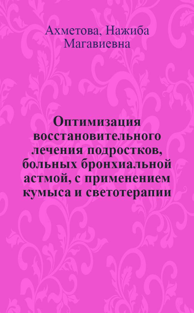 Оптимизация восстановительного лечения подростков, больных бронхиальной астмой, с применением кумыса и светотерапии : автореф. дис. на соиск. учен. степ. канд. мед. наук : специальность 14.00.51 <Восстановит. медицина, лечеб. физкультура и спортив. медицина, курортология и физиотерапия>