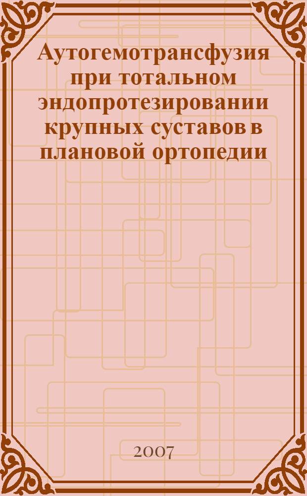 Аутогемотрансфузия при тотальном эндопротезировании крупных суставов в плановой ортопедии : учебное пособие