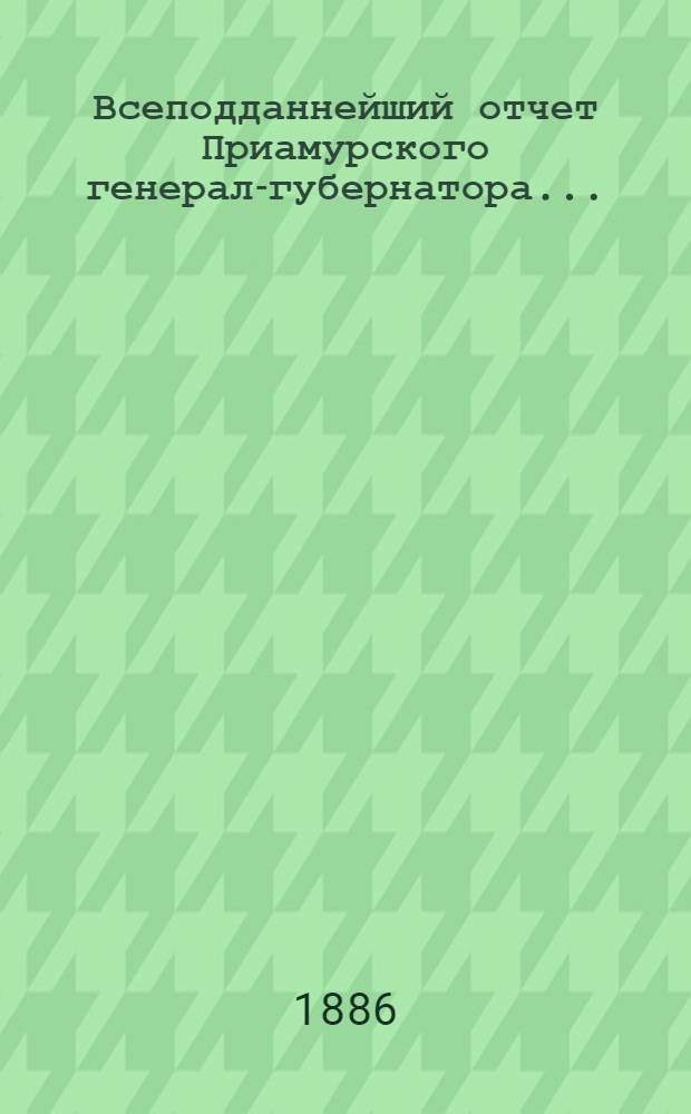 Всеподданнейший отчет Приамурского генерал-губернатора...