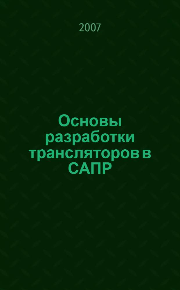 Основы разработки трансляторов в САПР : учебное пособие по дисциплине "Лингвистическое и программное обеспечение САПР" для студентов 2 курса дневного отделения специальности 230104
