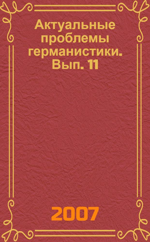 Актуальные проблемы германистики. Вып. 11 : Сборник статей по материалам межвузовской научной конференции (Смоленск, 28-29 июня 2007 года)
