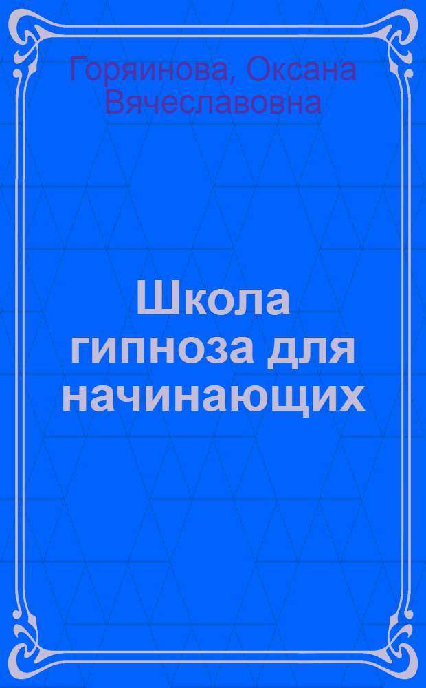 Школа гипноза для начинающих : установление контакта. Подстройка. Раппорт. Наведение транса на собеседника. Манипуляция сознанием собеседника. Самогипноз