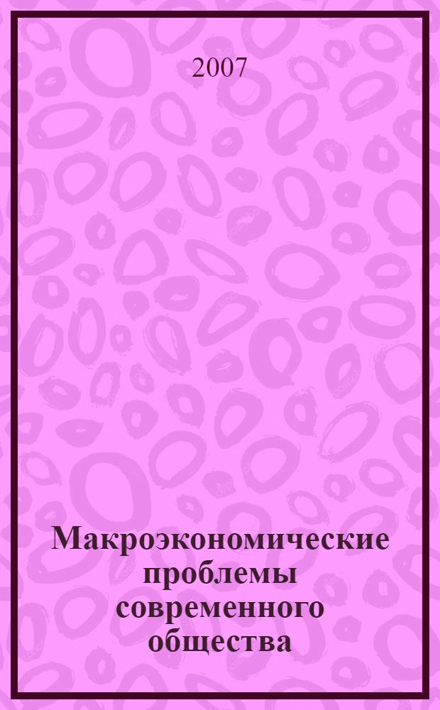 Макроэкономические проблемы современного общества (федеральный и региональный аспекты) : сборник статей VI Международной научно-практической конференции, декабрь 2007 г