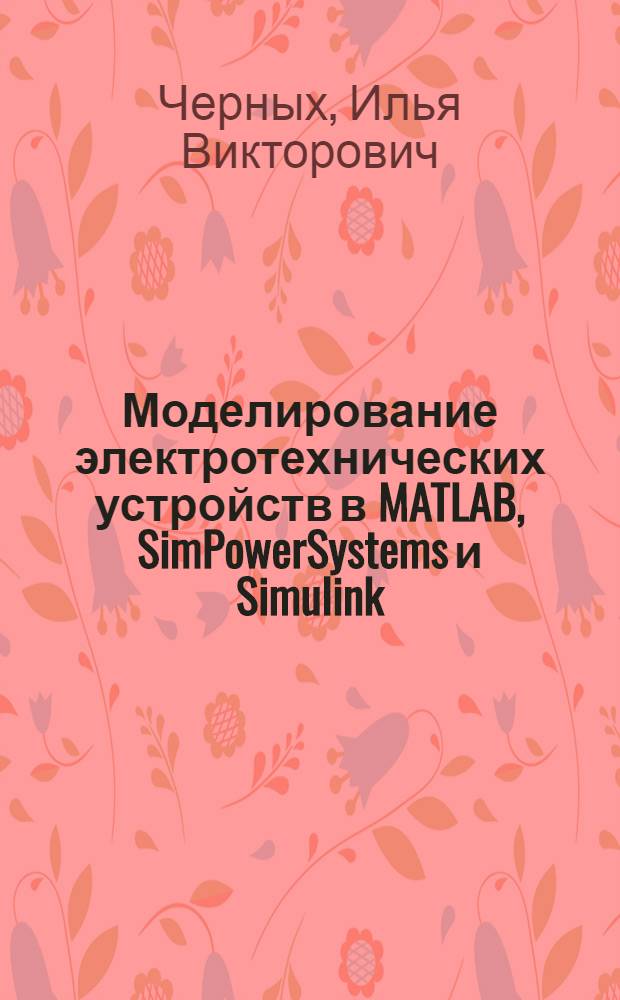 Моделирование электротехнических устройств в MATLAB, SimPowerSystems и Simulink : для Windows 2000/XP/Vista
