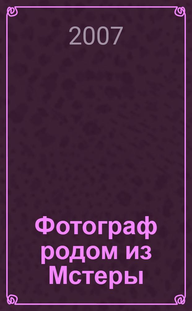 Фотограф родом из Мстеры : о фотографе Иване Ивановиче Щадрине (1880-1946