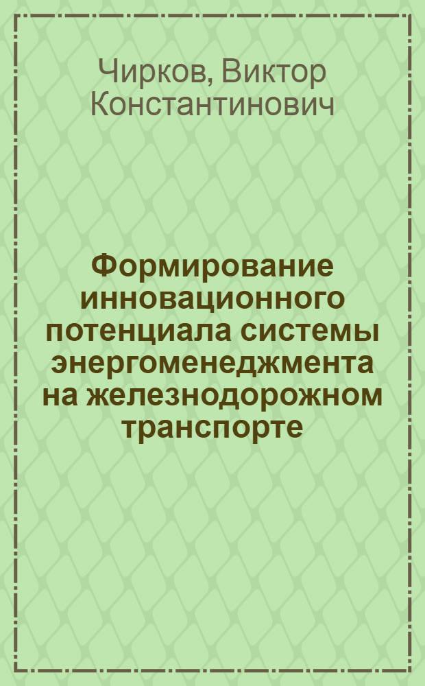 Формирование инновационного потенциала системы энергоменеджмента на железнодорожном транспорте : монограффия